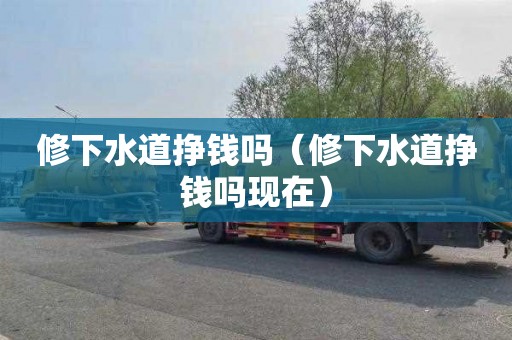 修下水道挣钱吗（修下水道挣钱吗现在）