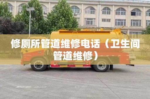 修厕所管道维修电话（卫生间管道维修）
