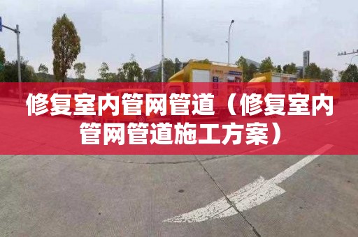 修复室内管网管道（修复室内管网管道施工方案）
