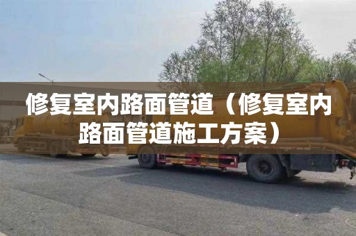 修复室内路面管道（修复室内路面管道施工方案）