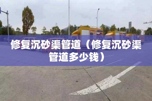 修复沉砂渠管道（修复沉砂渠管道多少钱）