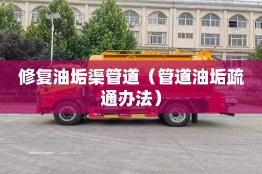 修复油垢渠管道（管道油垢疏通办法）
