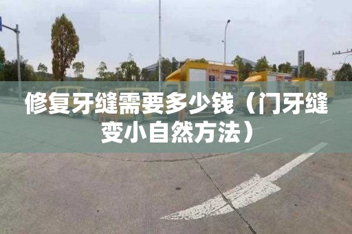 修复牙缝需要多少钱（门牙缝变小自然方法）