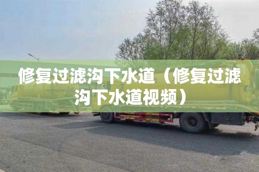 修复过滤沟下水道（修复过滤沟下水道视频）