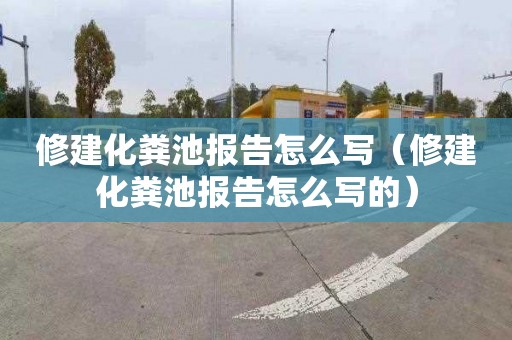 修建化粪池报告怎么写（修建化粪池报告怎么写的）