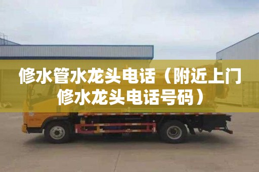修水管水龙头电话（附近上门修水龙头电话号码）