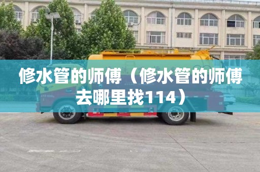 修水管的师傅（修水管的师傅去哪里找114）