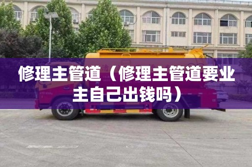 修理主管道（修理主管道要业主自己出钱吗）