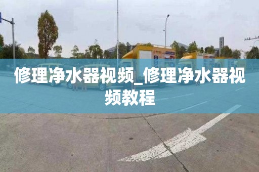修理净水器视频_修理净水器视频教程