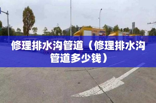 修理排水沟管道（修理排水沟管道多少钱）