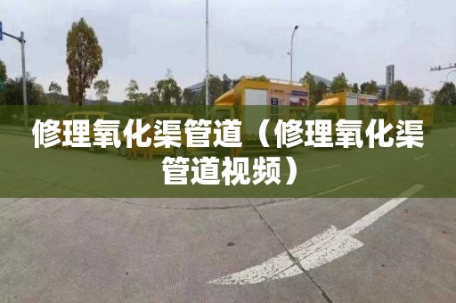 修理氧化渠管道（修理氧化渠管道视频）