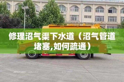 修理沼气渠下水道（沼气管道堵塞,如何疏通）
