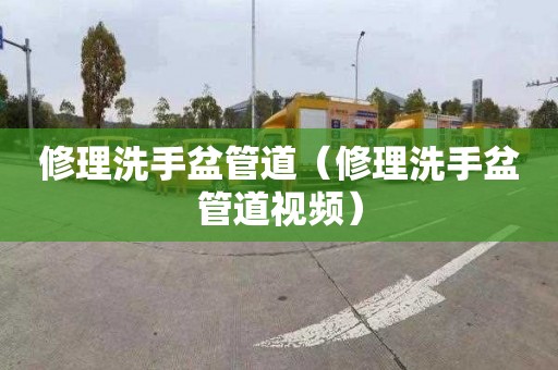 修理洗手盆管道（修理洗手盆管道视频）