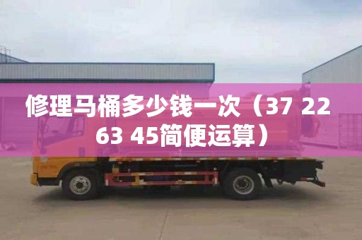 修理马桶多少钱一次（37+22+63+45简便运算）