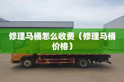修理马桶怎么收费（修理马桶价格）