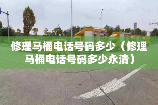 修理马桶电话号码多少（修理马桶电话号码多少永清）