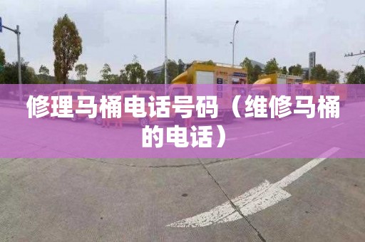 修理马桶电话号码（维修马桶的电话）