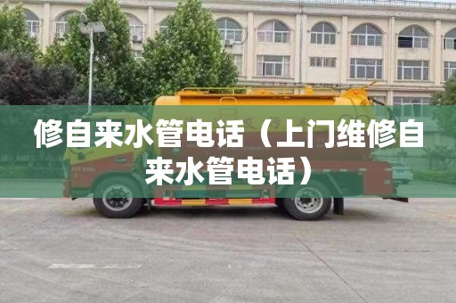 修自来水管电话（上门维修自来水管电话）