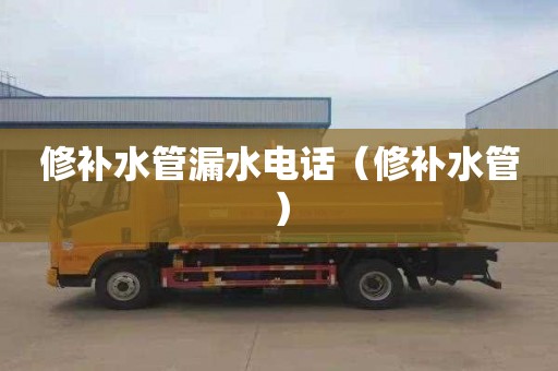 修补水管漏水电话（修补水管）