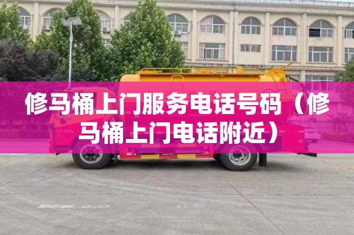 修马桶上门服务电话号码（修马桶上门电话附近）