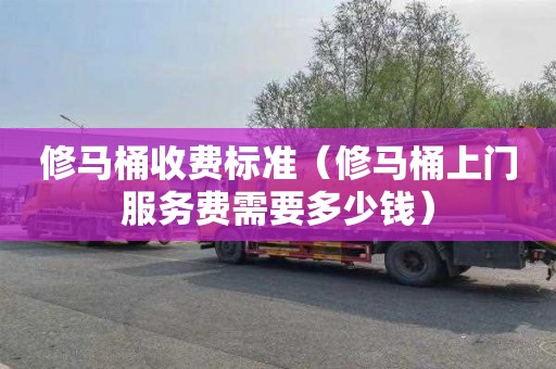 修马桶收费标准（修马桶上门服务费需要多少钱）