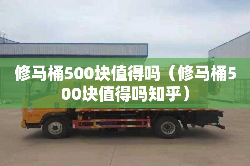 修马桶500块值得吗（修马桶500块值得吗知乎）