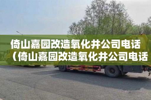 倚山嘉园改造氧化井公司电话（倚山嘉园改造氧化井公司电话号码）