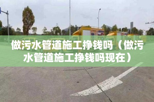 做污水管道施工挣钱吗（做污水管道施工挣钱吗现在）