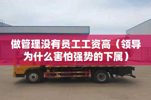 做管理没有员工工资高（领导为什么害怕强势的下属）