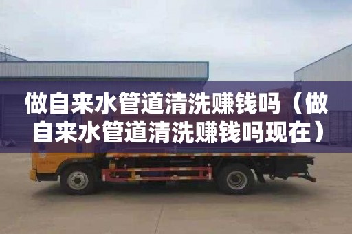 做自来水管道清洗赚钱吗（做自来水管道清洗赚钱吗现在）