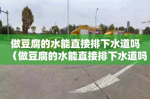 做豆腐的水能直接排下水道吗（做豆腐的水能直接排下水道吗视频）