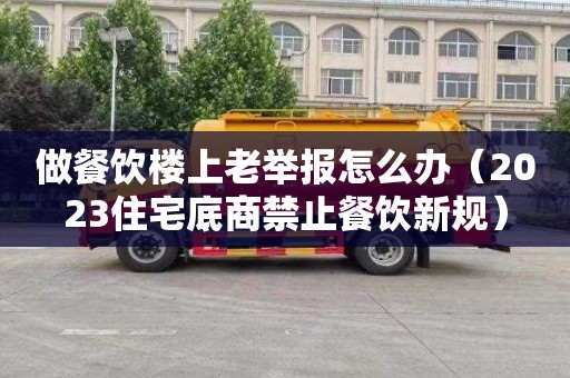 做餐饮楼上老举报怎么办（2023住宅底商禁止餐饮新规）