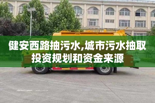 健安西路抽污水,城市污水抽取投资规划和资金来源
