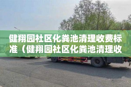 健翔园社区化粪池清理收费标准（健翔园社区化粪池清理收费标准是多少）