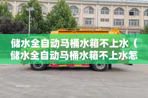 储水全自动马桶水箱不上水（储水全自动马桶水箱不上水怎么办）