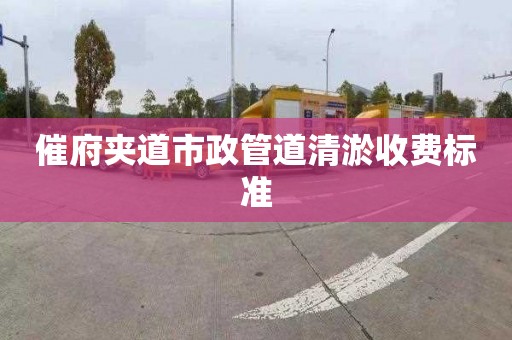 催府夹道市政管道清淤收费标准