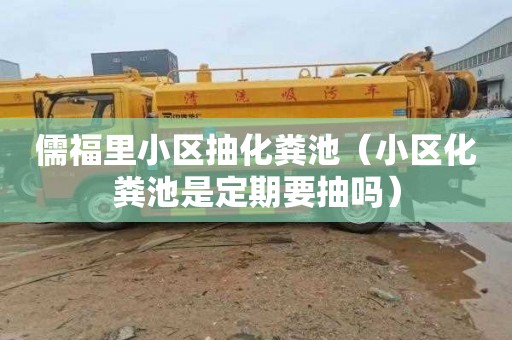 儒福里小区抽化粪池（小区化粪池是定期要抽吗）