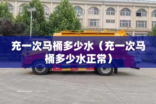充一次马桶多少水（充一次马桶多少水正常）