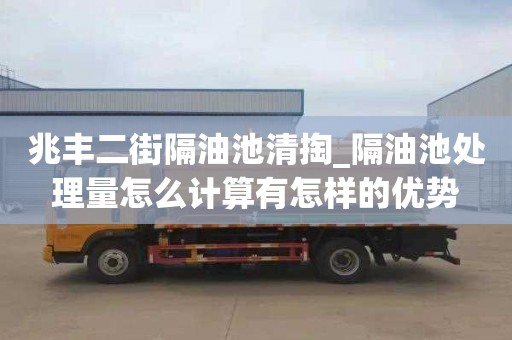 兆丰二街隔油池清掏_隔油池处理量怎么计算有怎样的优势