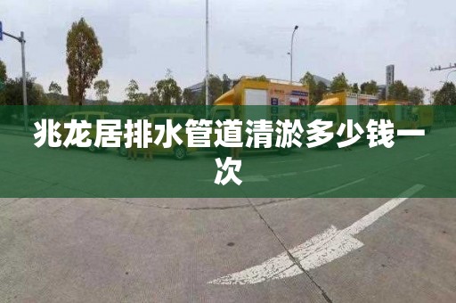 兆龙居排水管道清淤多少钱一次