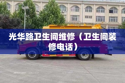 光华路卫生间维修（卫生间装修电话）
