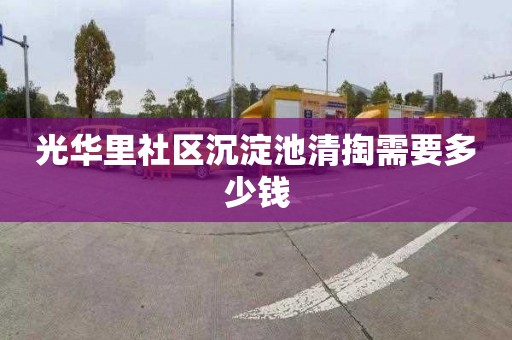 光华里社区沉淀池清掏需要多少钱