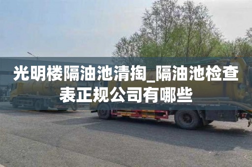 光明楼隔油池清掏_隔油池检查表正规公司有哪些