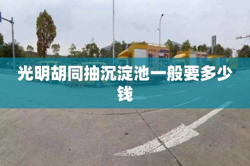 光明胡同抽沉淀池一般要多少钱