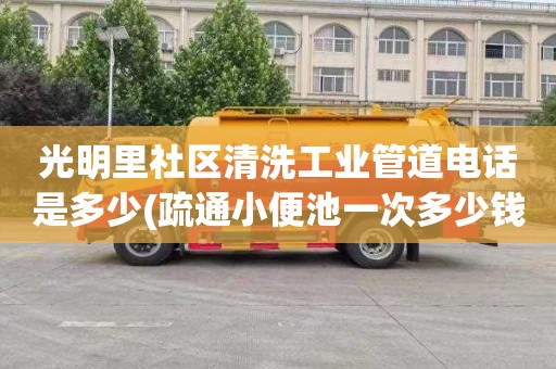 光明里社区清洗工业管道电话是多少(疏通小便池一次多少钱)