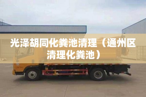 光泽胡同化粪池清理（通州区清理化粪池）