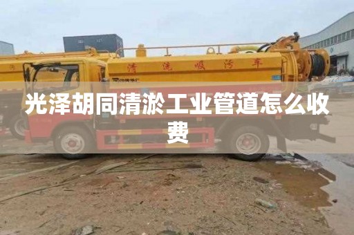 光泽胡同清淤工业管道怎么收费