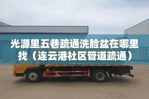 光源里五巷疏通洗脸盆在哪里找（连云港社区管道疏通）
