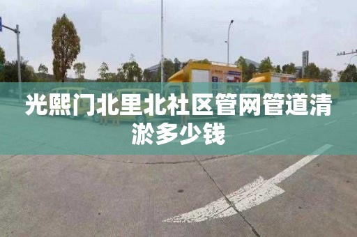 光熙门北里北社区管网管道清淤多少钱