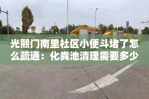 光熙门南里社区小便斗堵了怎么疏通：化粪池清理需要多少钱